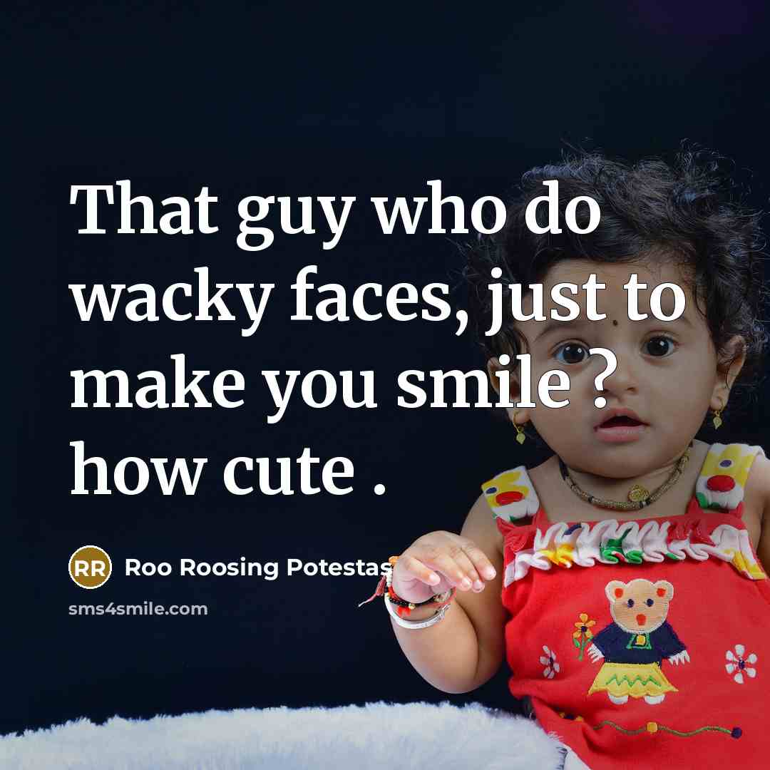 “That guy who do wacky faces, just to make you smile ? how cute .” quote by Roo Roosing Potestas