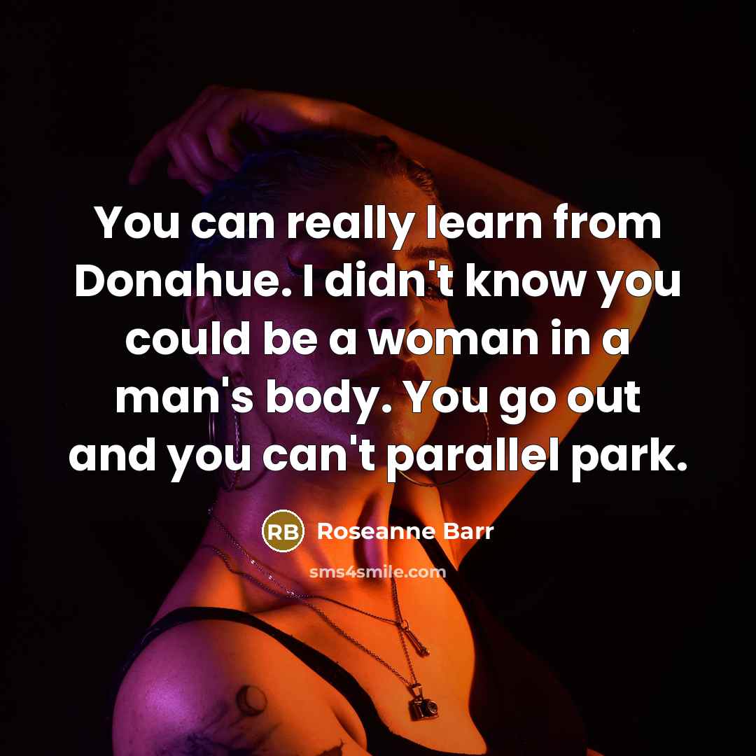 “You can really learn from Donahue. I didn't know you…” quote by Roseanne Barr