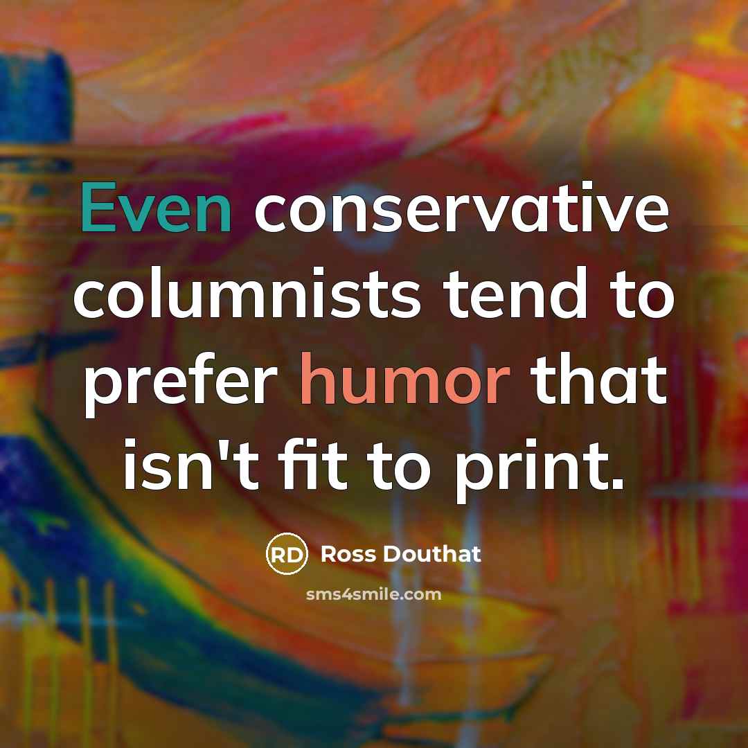 “Even conservative columnists tend to prefer humor that isn't fit to print.” quote by Ross Douthat