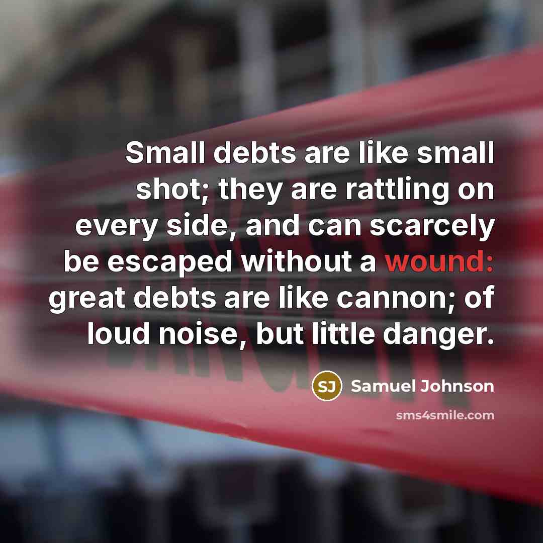 “Small debts are like small shot; they are rattling on…” quote by Samuel Johnson