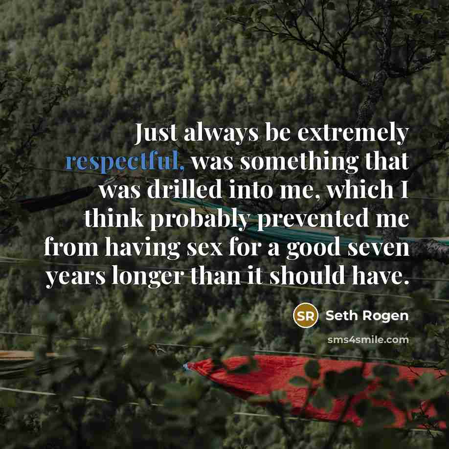 “Just always be extremely respectful, was something that was drilled…” quote by Seth Rogen