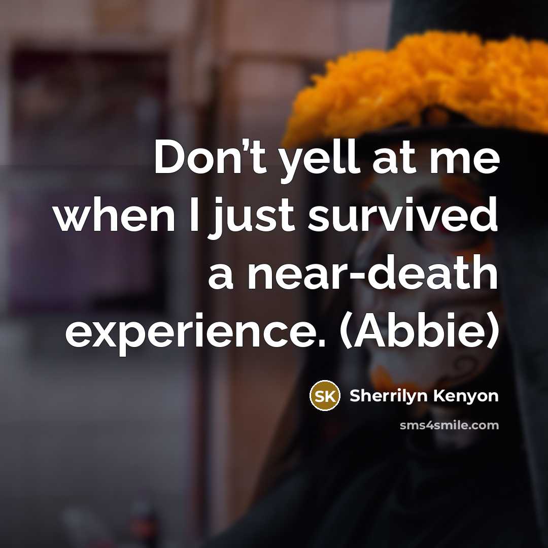 “Don’t yell at me when I just survived a near-death…” quote by Sherrilyn Kenyon