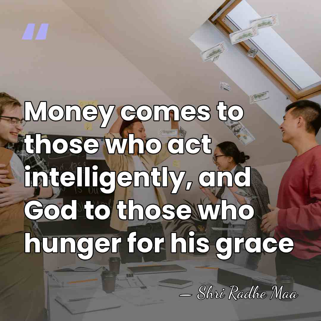 Money comes to those who act intelligently, and God to those who&hellip; - Shri Radhe Maa