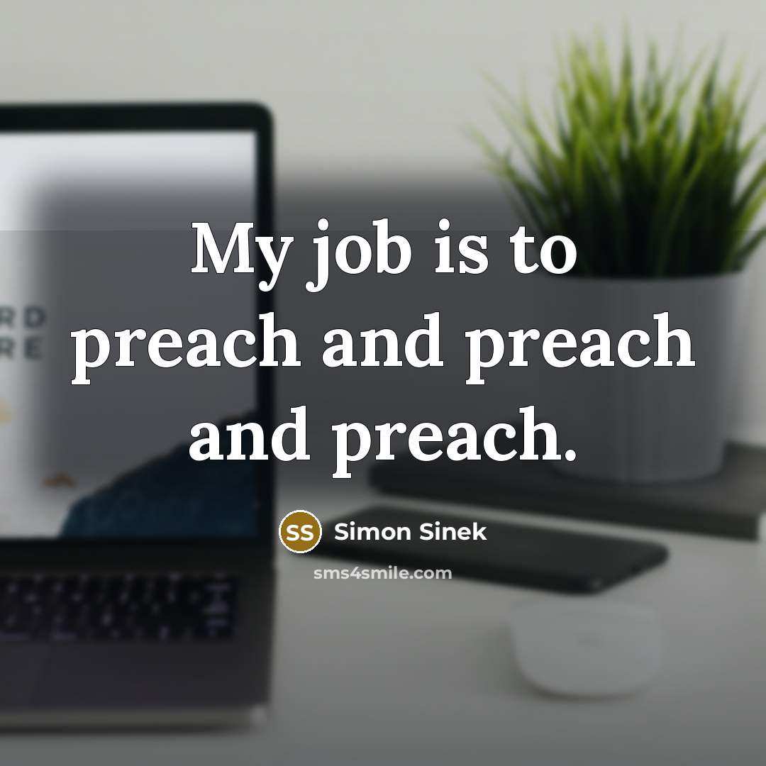 “My job is to preach and preach and preach.…” quote by Simon Sinek