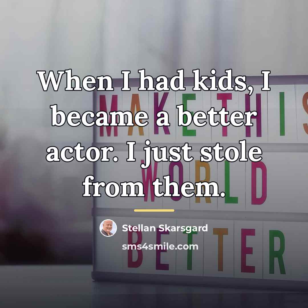 “When I had kids, I became a better actor. I…” quote by Stellan Skarsgard