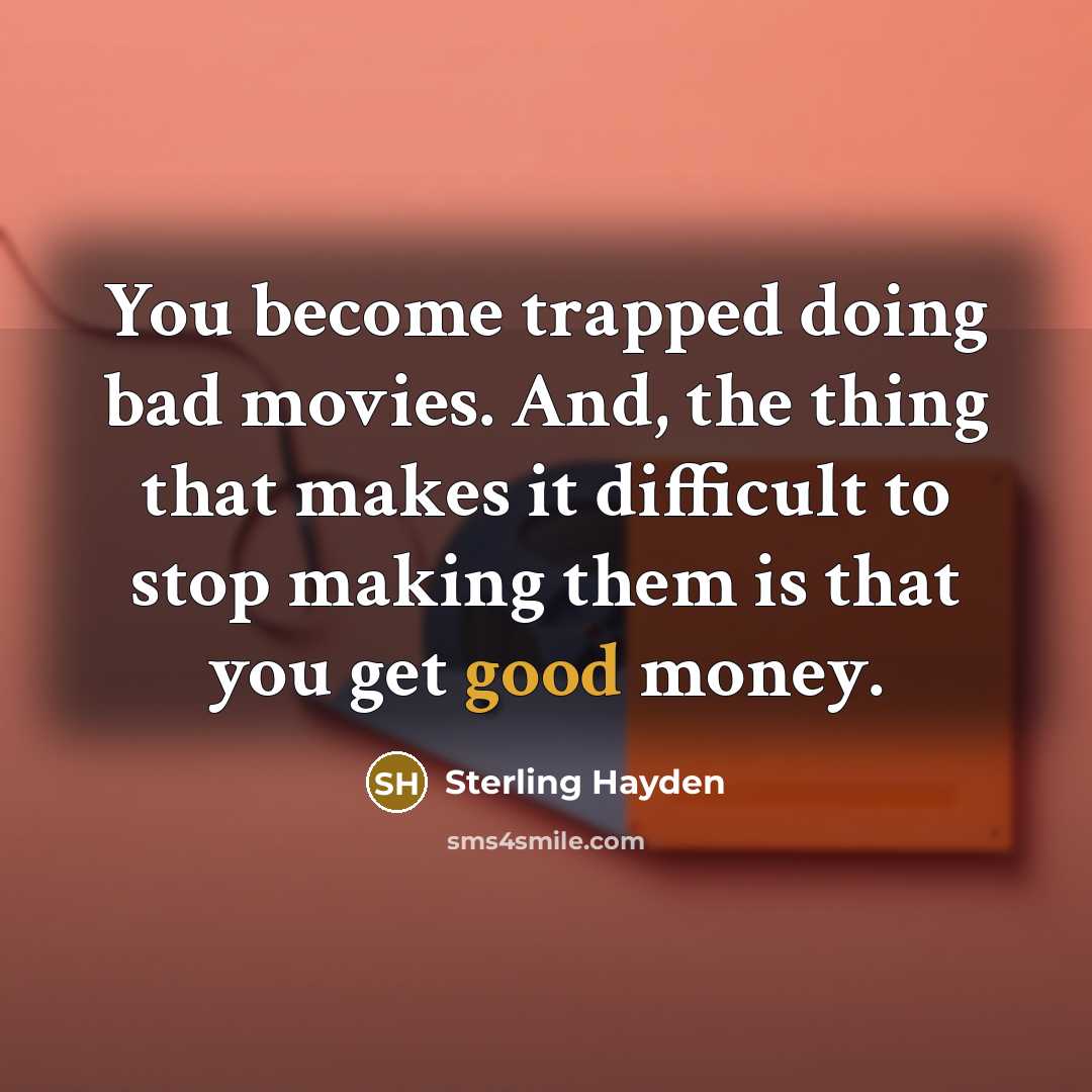 “You become trapped doing bad movies. And, the thing that…” quote by Sterling Hayden