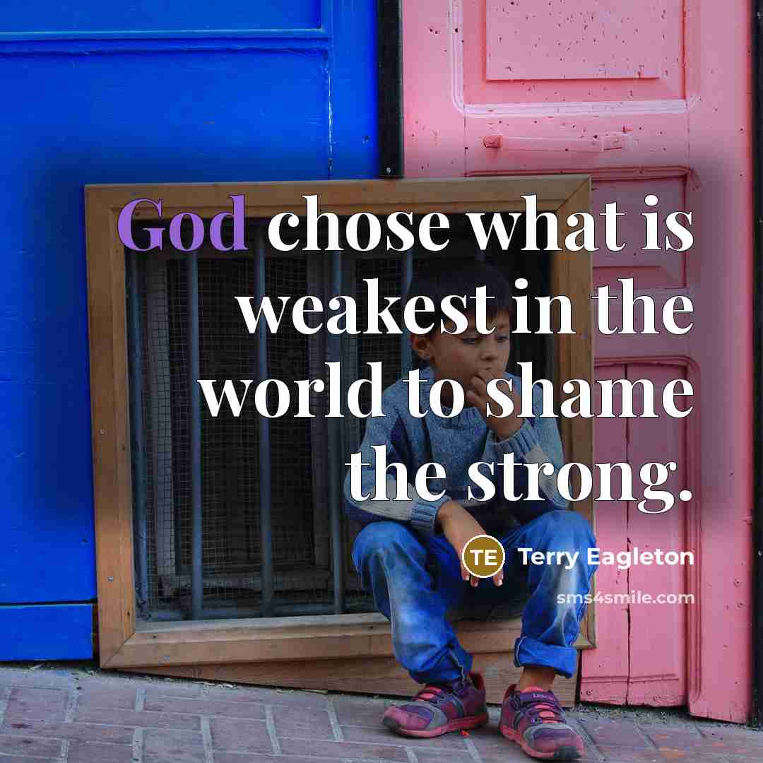 “God chose what is weakest in the world to shame…” quote by Terry Eagleton