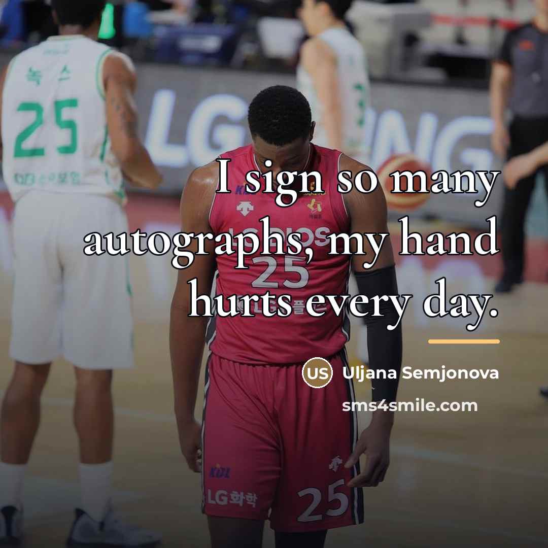 “I sign so many autographs, my hand hurts every day.…” quote by Uljana Semjonova