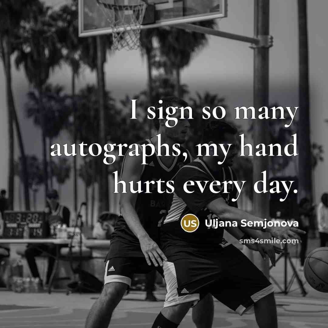 “I sign so many autographs, my hand hurts every day.” quote by Uljana Semjonova