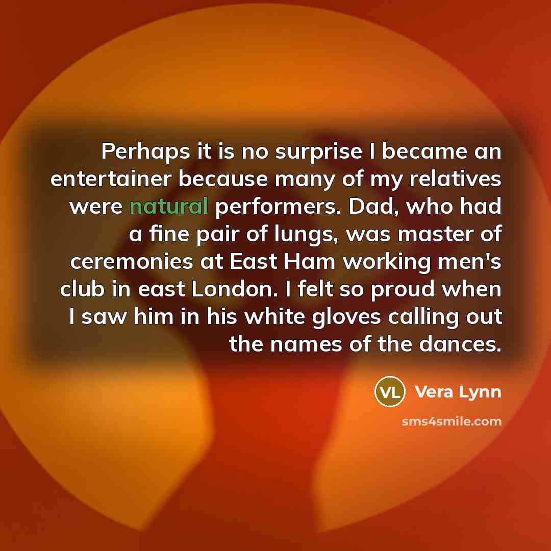 “Perhaps it is no surprise I became an entertainer because…” quote by Vera Lynn