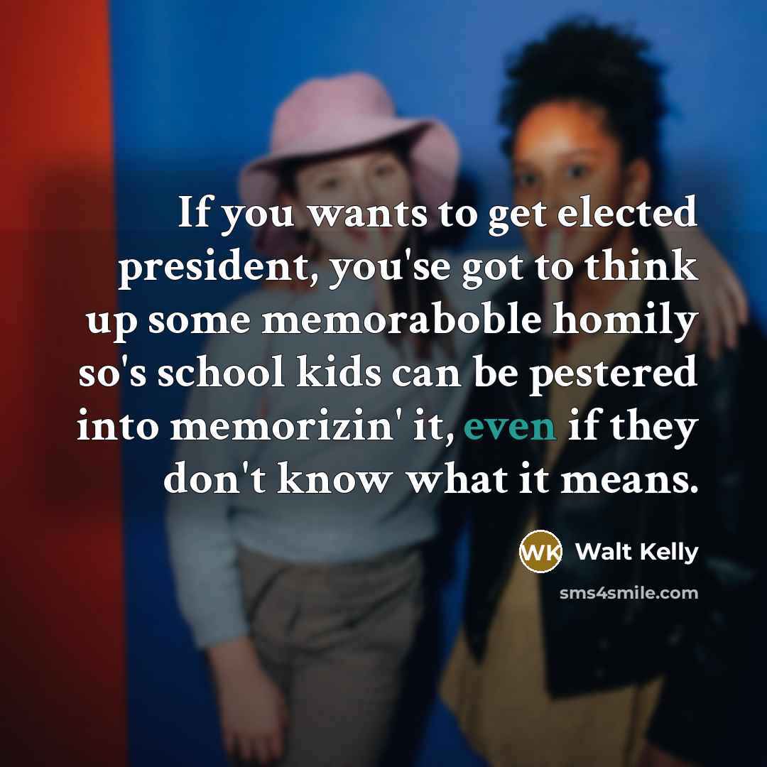 “If you wants to get elected president, you'se got to…” quote by Walt Kelly