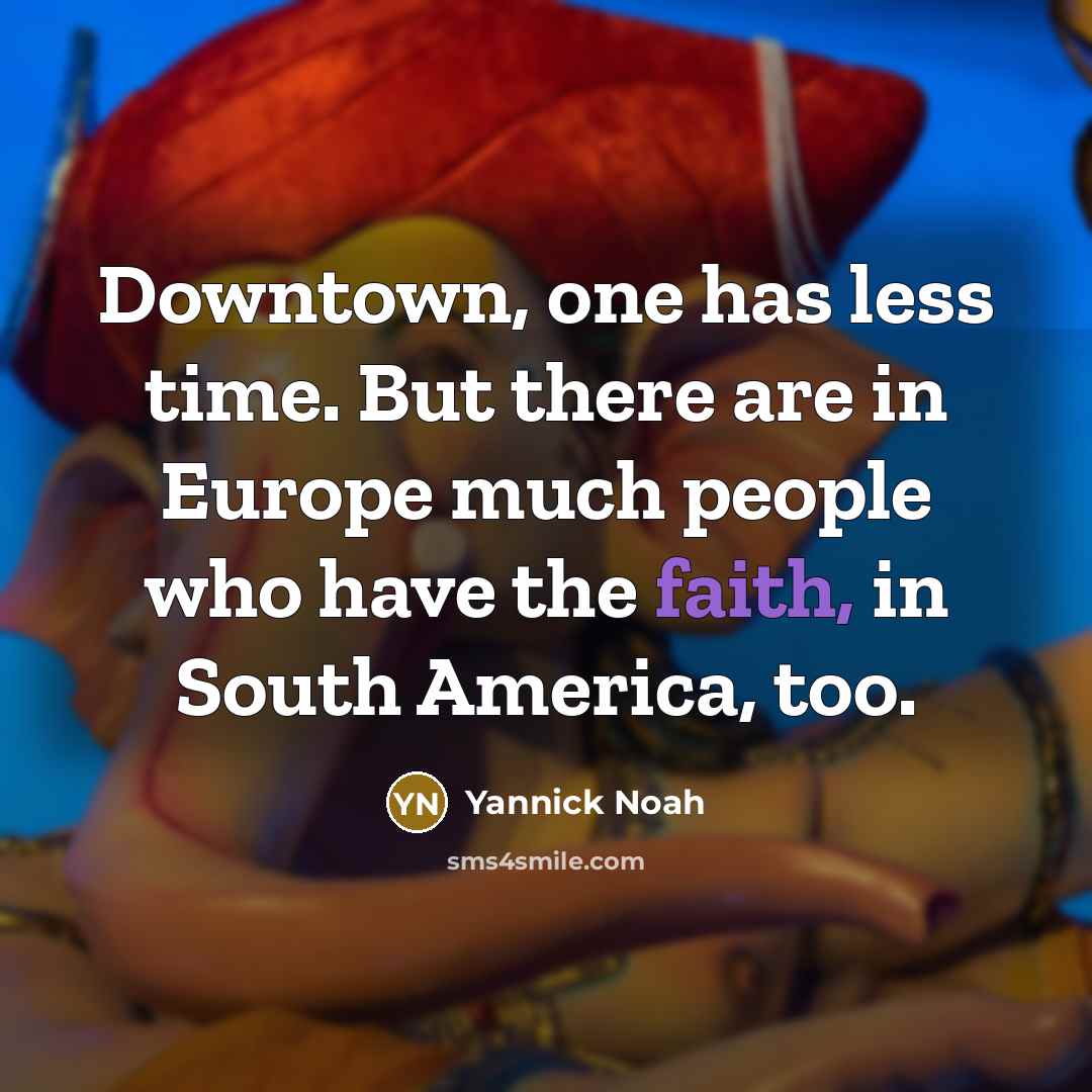 “Downtown, one has less time. But there are in Europe…” quote by Yannick Noah