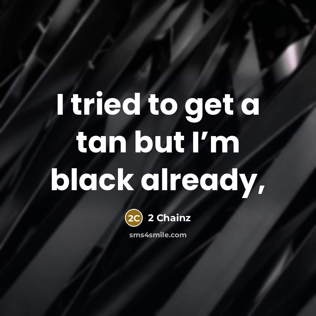 “I tried to get a tan but I’m black already,…” quote by 2 Chainz