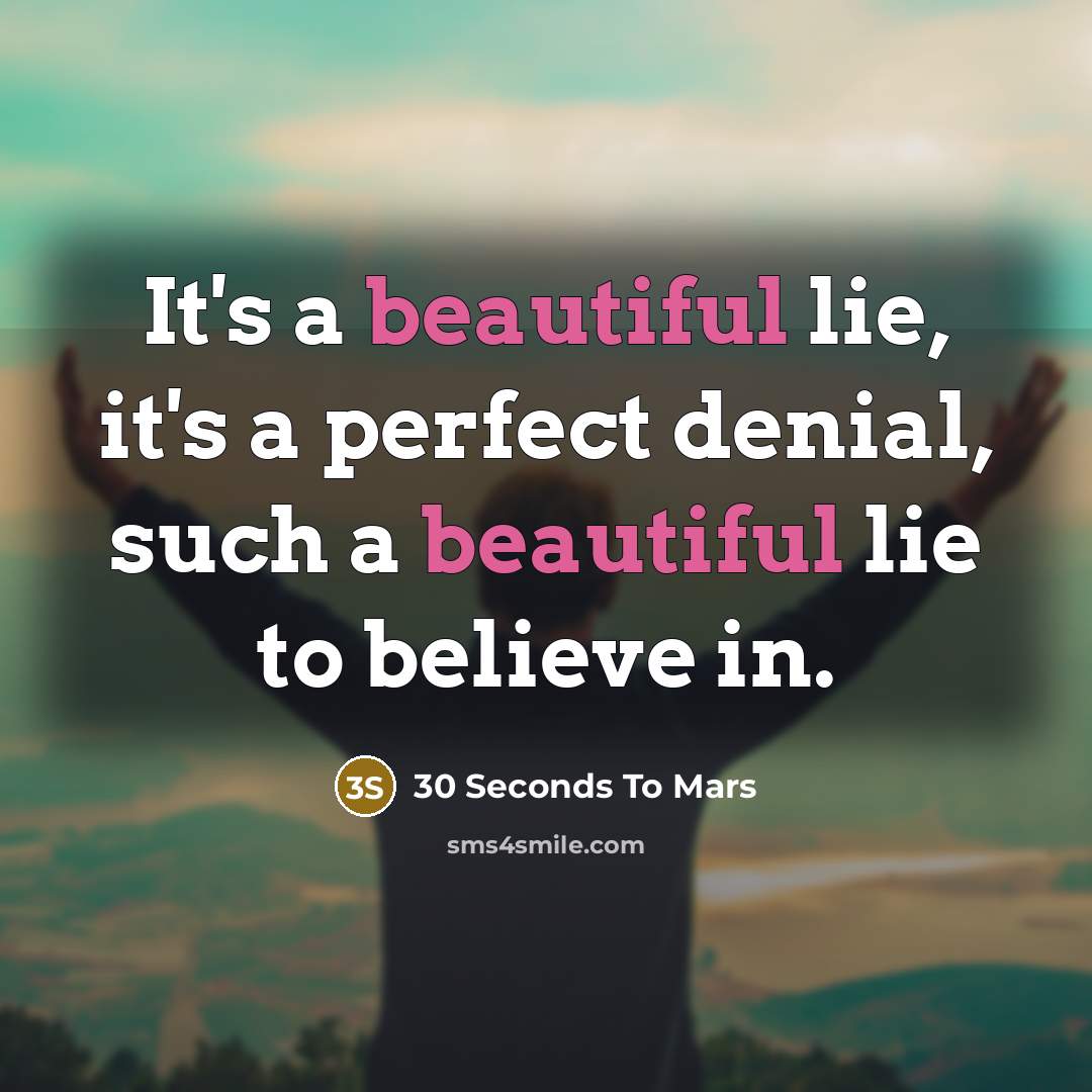 “It's a beautiful lie, it's a perfect denial, such a beautiful lie to believe in.” quote by 30 Seconds To Mars