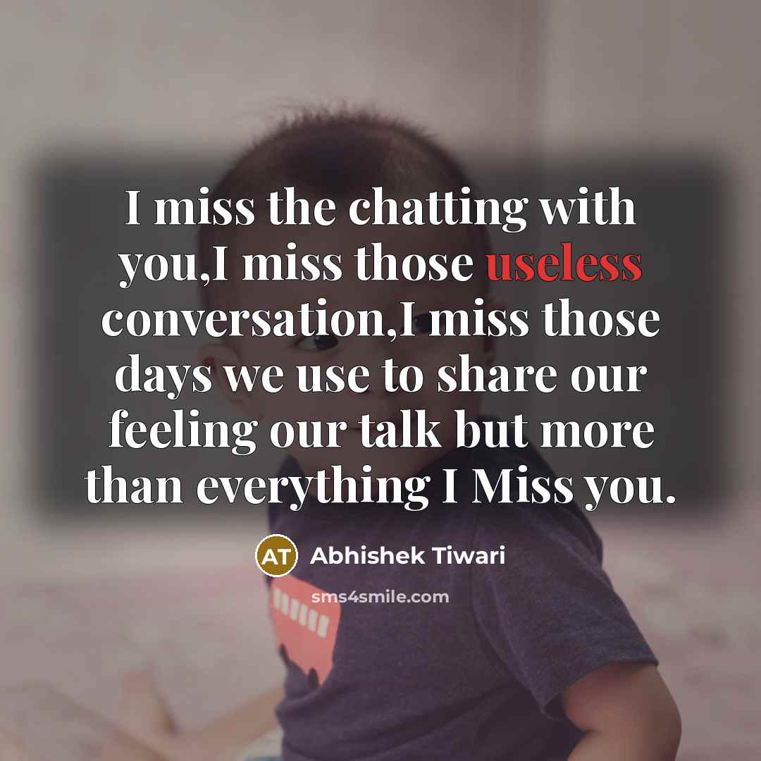 “I miss the chatting with you,I miss those useless conversation,I miss those days we use to share our feeling our talk but more than everything I Miss you.” quote by Abhishek Tiwari