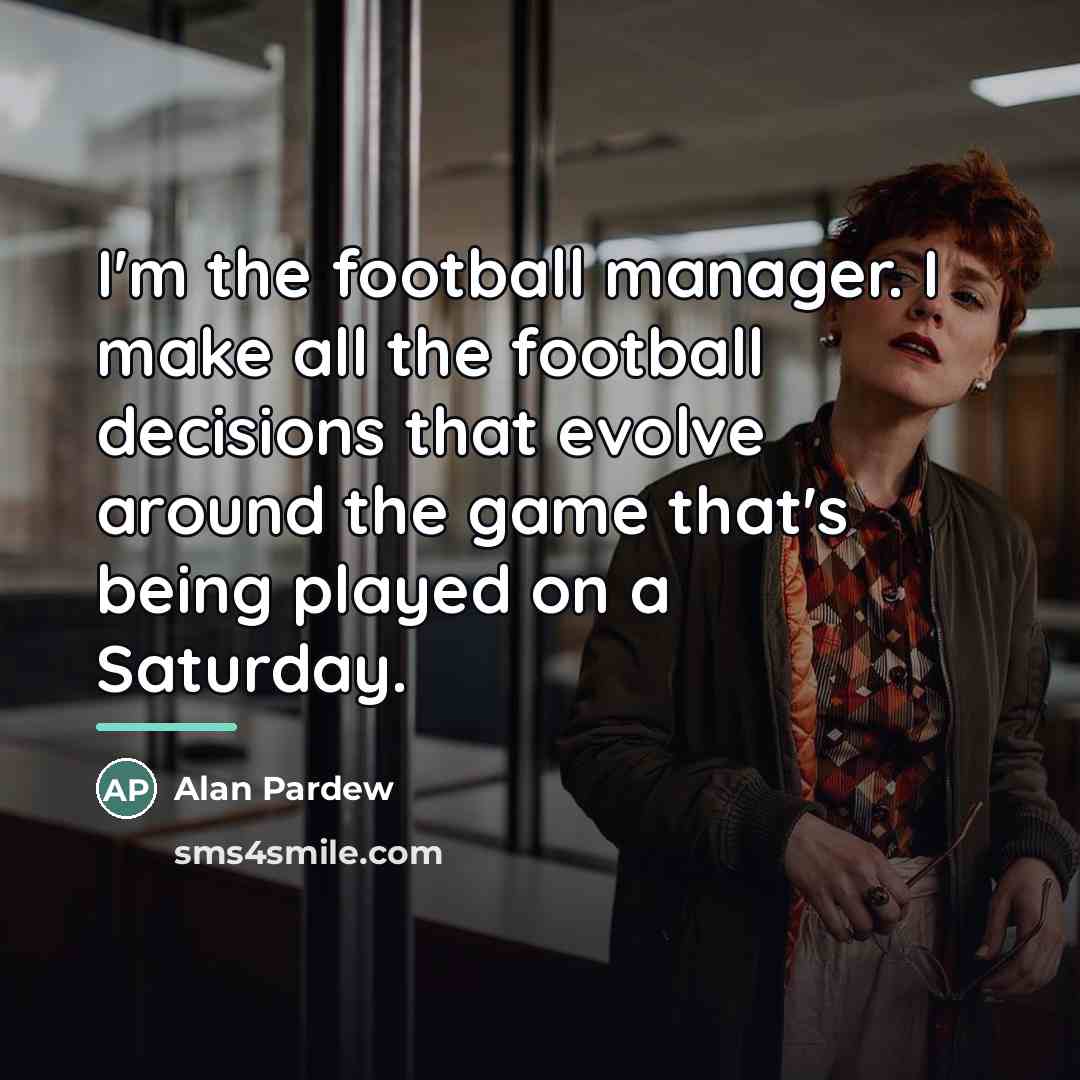 “I'm the football manager. I make all the football decisions…” quote by Alan Pardew