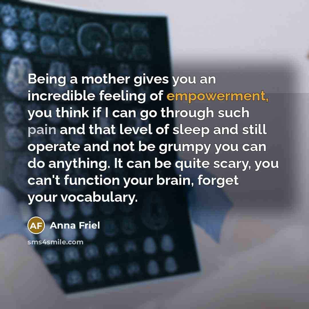 “Being a mother gives you an incredible feeling of empowerment,…” quote by Anna Friel