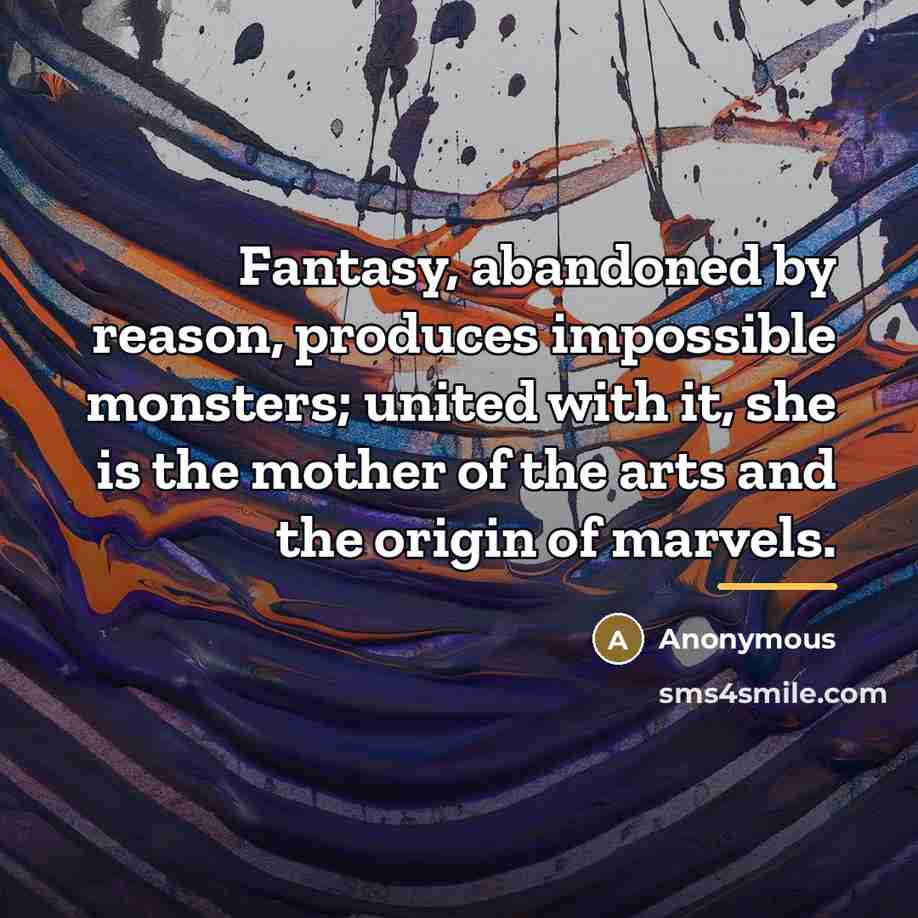 “Fantasy, abandoned by reason, produces impossible monsters; united with it,…” quote by Anonymous