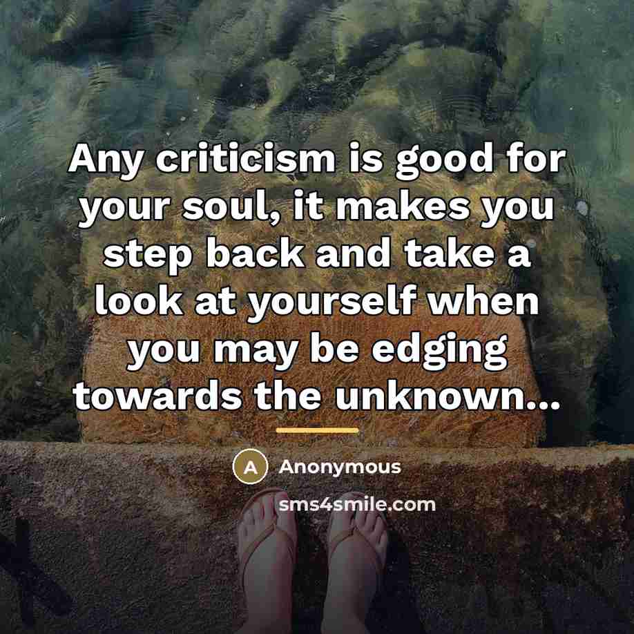 “Any criticism is good for your soul, it makes you…” quote by Anonymous
