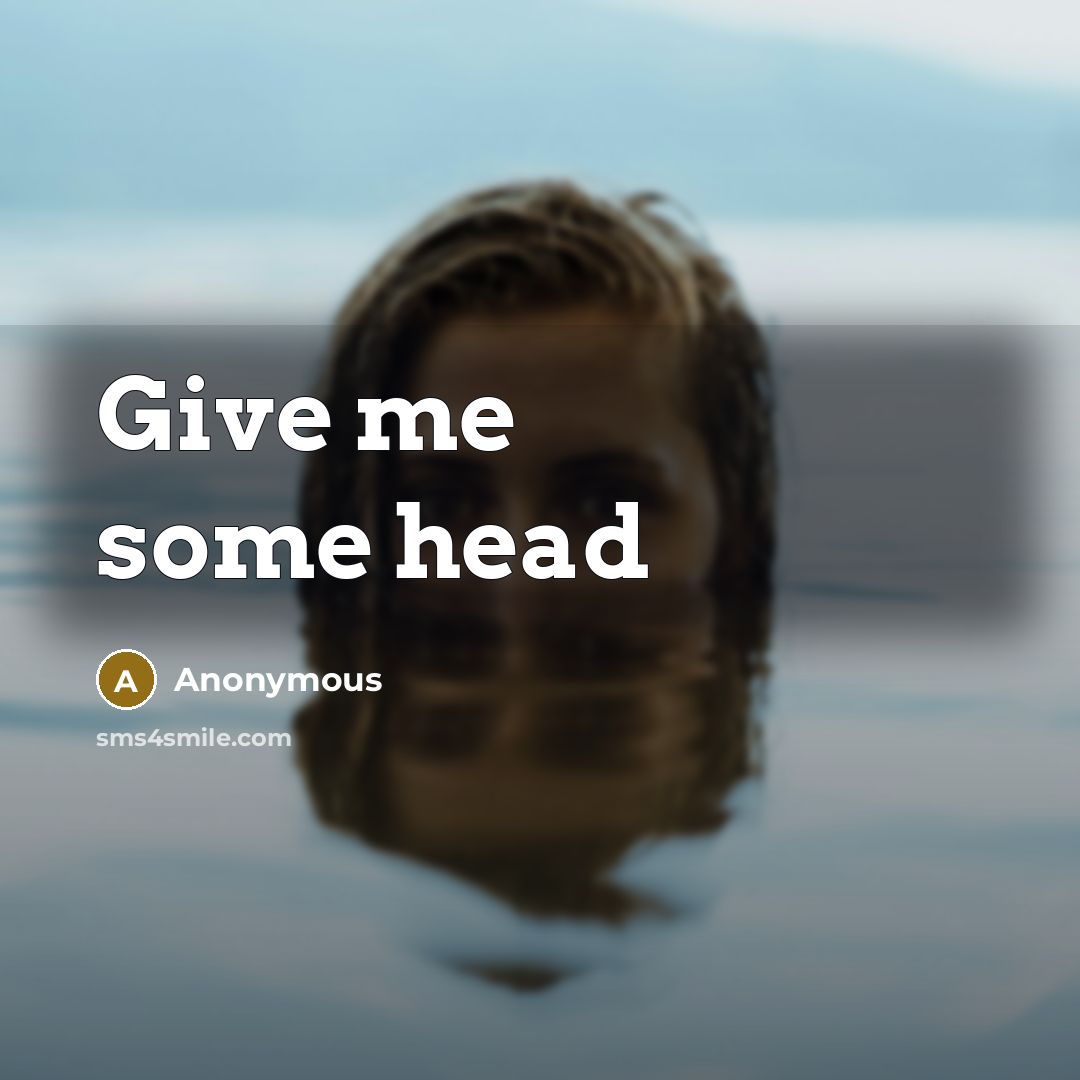 “Give me some head” quote by Anonymous