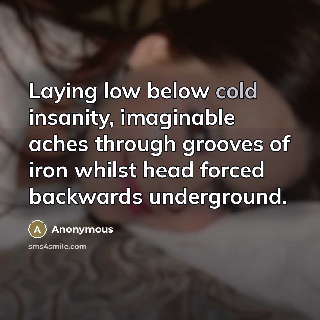 “Laying low below cold insanity, imaginable aches through grooves of iron whilst head forced backwards underground.” quote by Anonymous