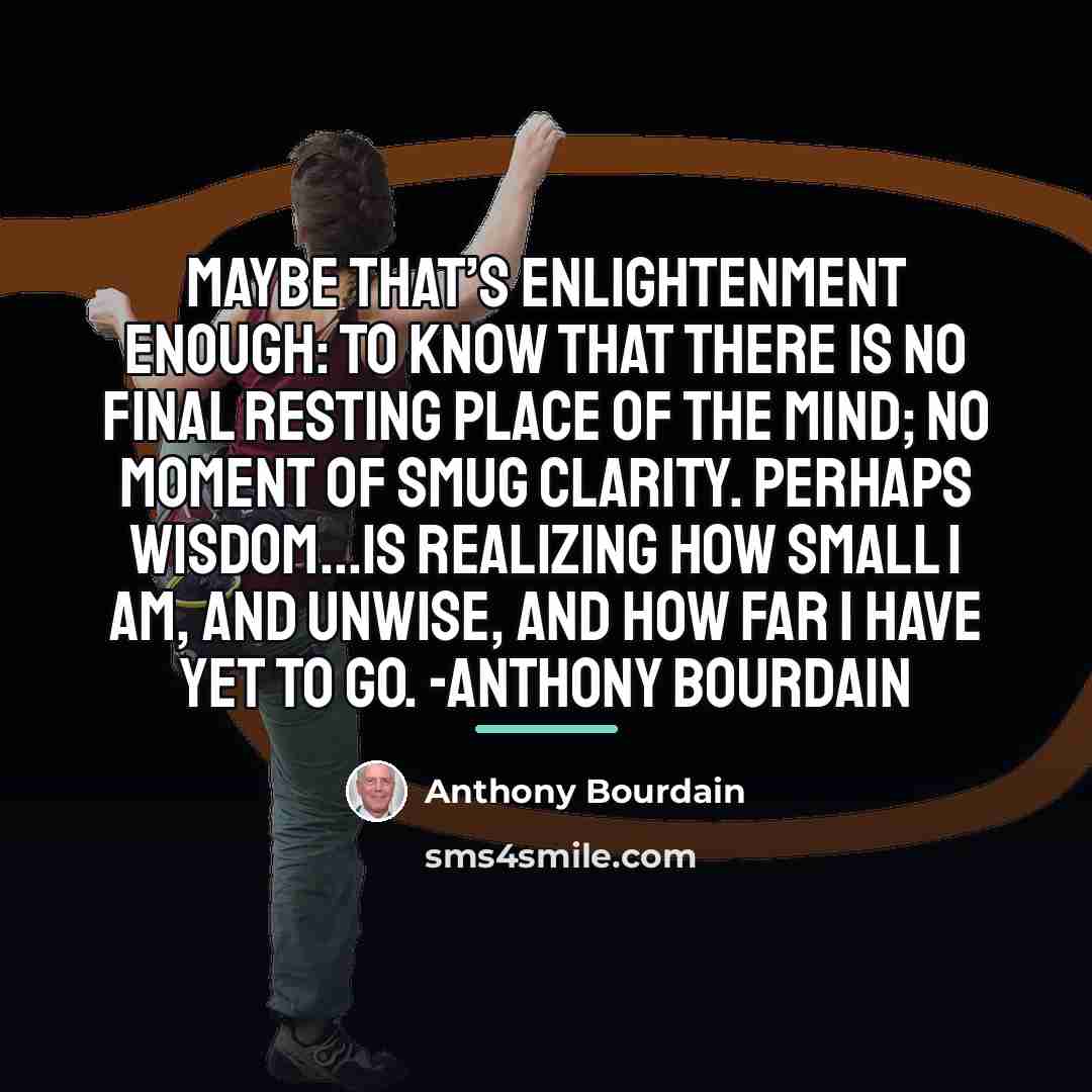 “Maybe that’s enlightenment enough: to know that there is no…” quote by Anthony Bourdain