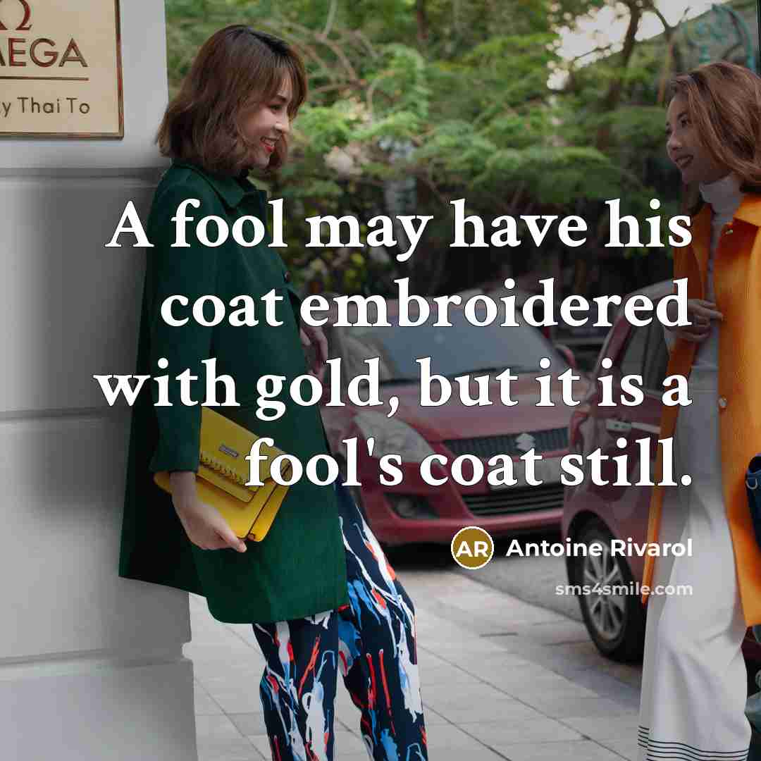 “A fool may have his coat embroidered with gold, but it is a fool's coat still.” quote by Antoine Rivarol
