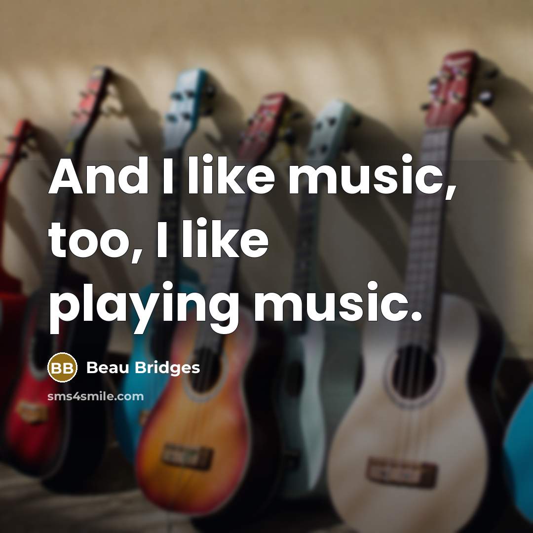 “And I like music, too, I like playing music.…” quote by Beau Bridges