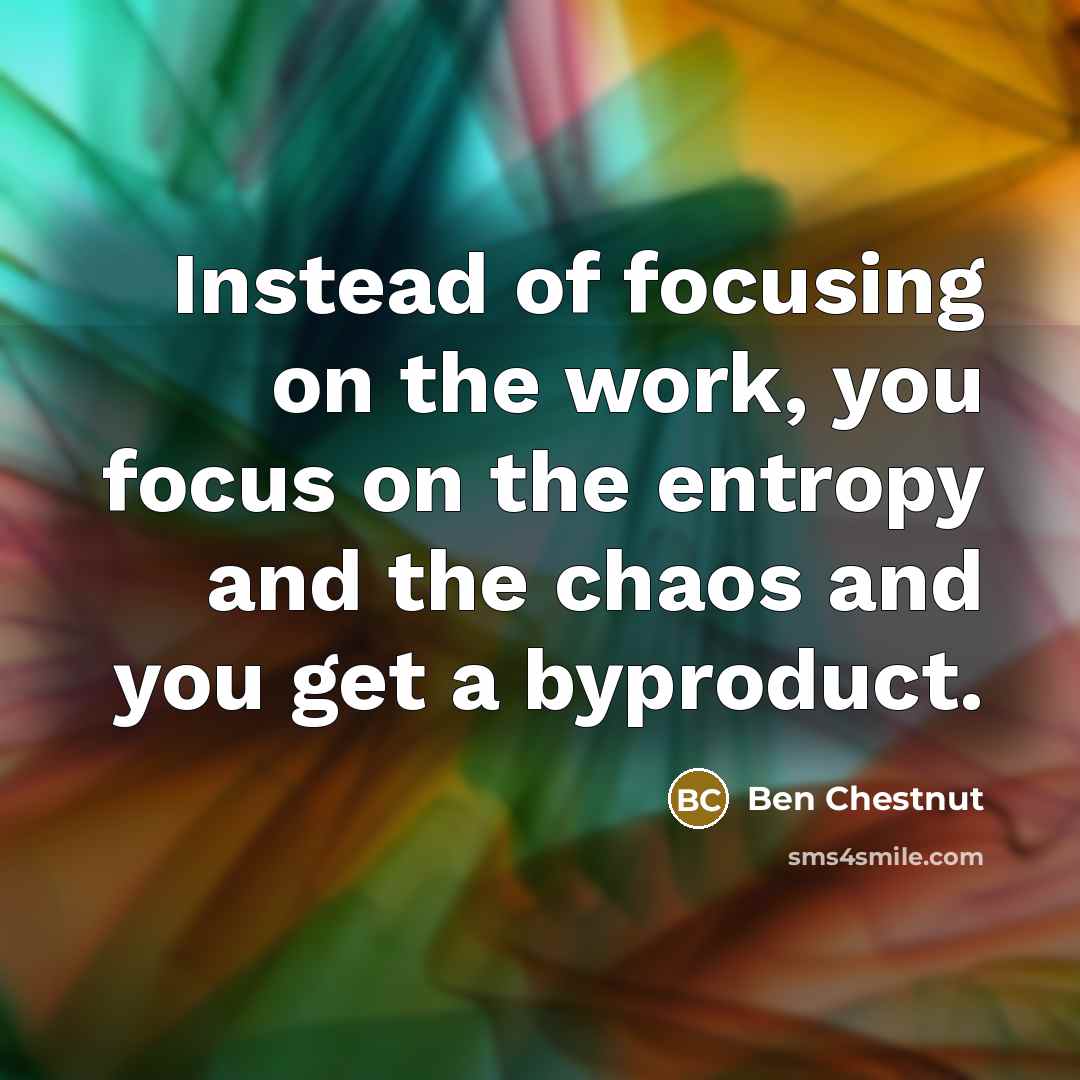 “Instead of focusing on the work, you focus on the…” quote by Ben Chestnut