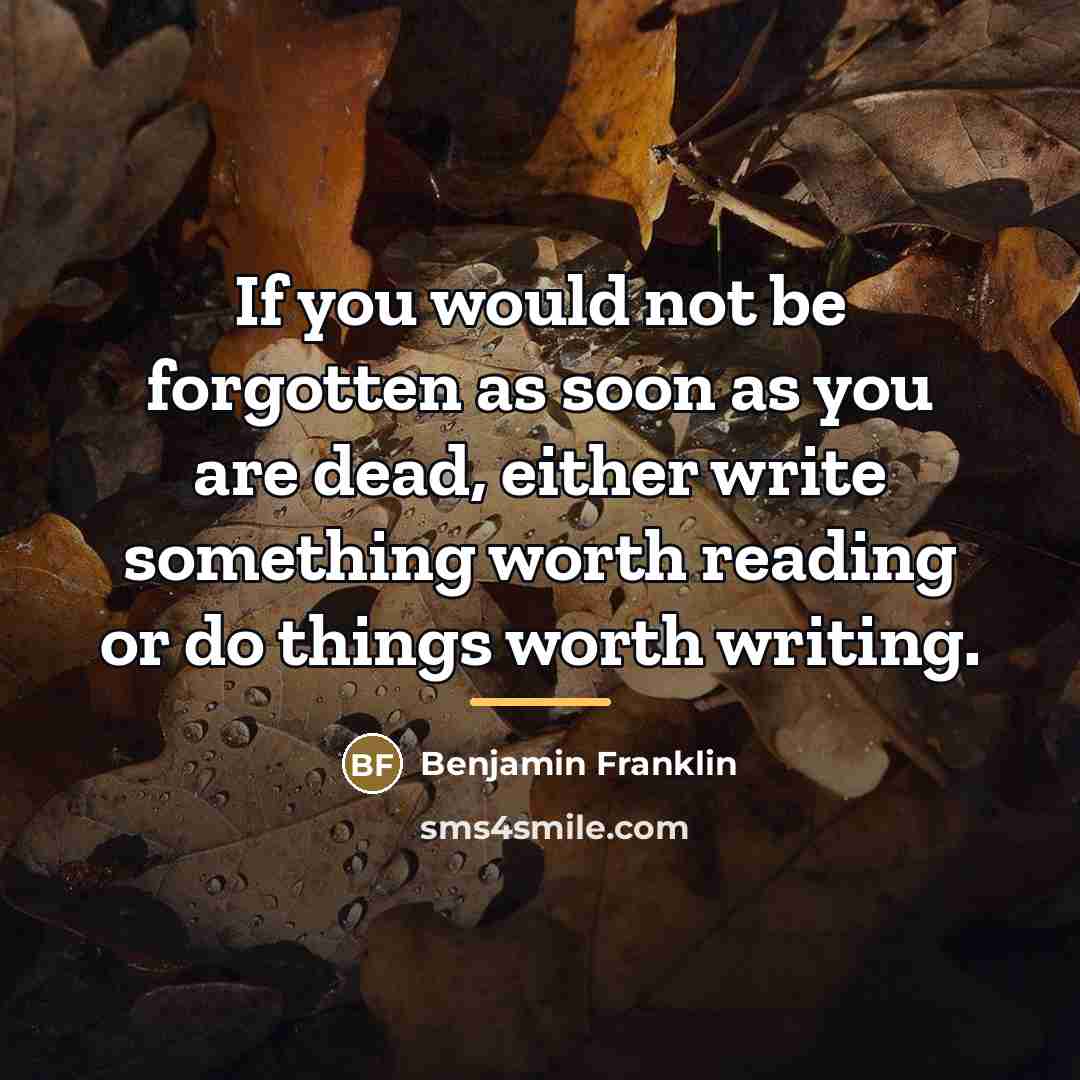 “If you would not be forgotten as soon as you…” quote by Benjamin Franklin