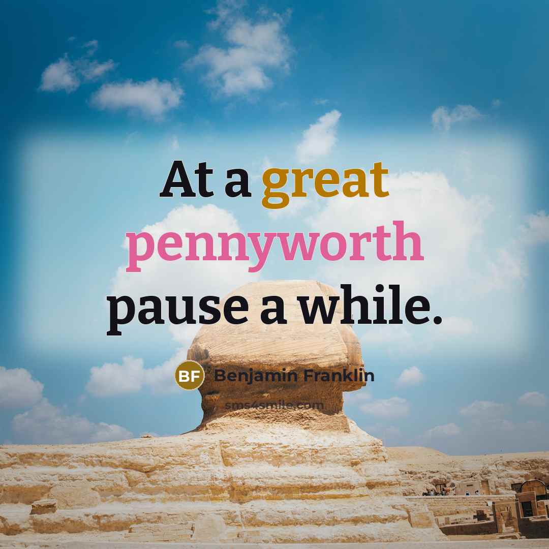 “At a great pennyworth pause a while.” quote by Benjamin Franklin