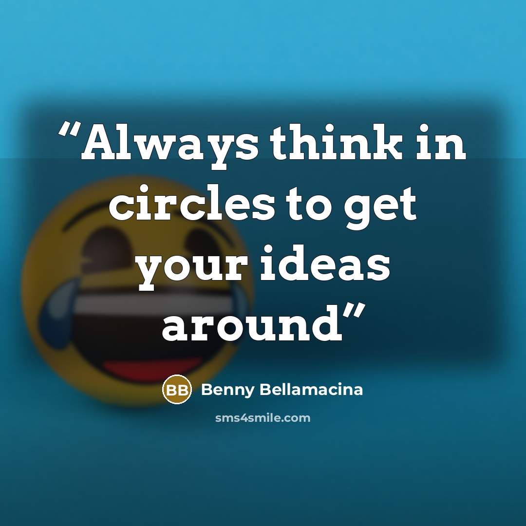 “Always think in circles to get your ideas around” quote by Benny Bellamacina