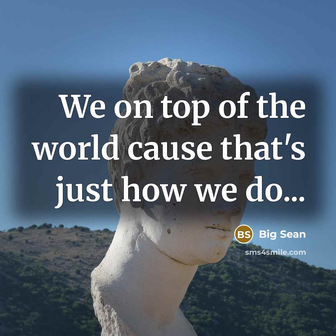 “We on top of the world cause that's just how…” quote by Big Sean