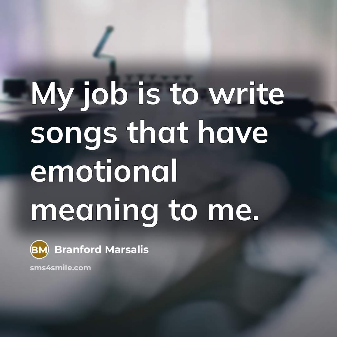 “My job is to write songs that have emotional meaning…” quote by Branford Marsalis