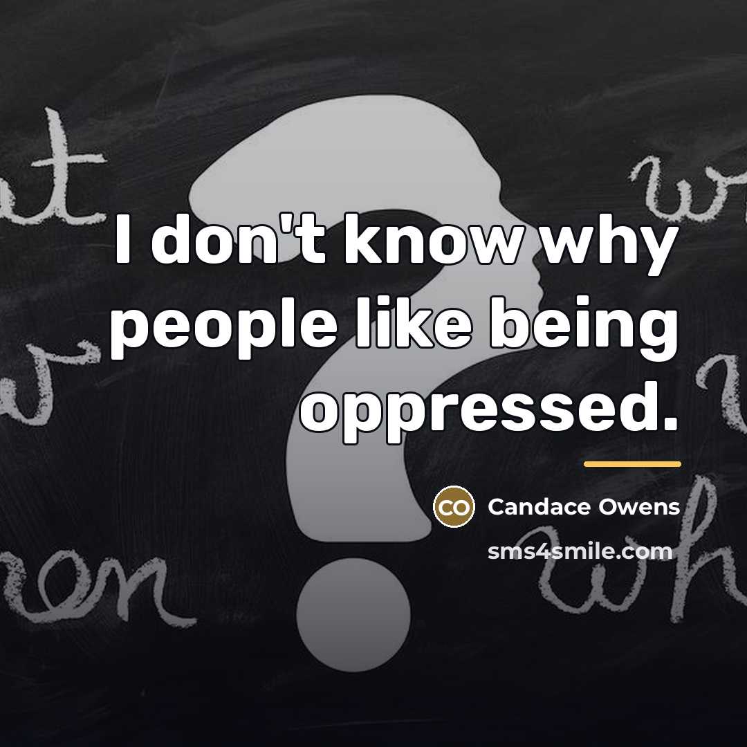 “I don't know why people like being oppressed.…” quote by Candace Owens