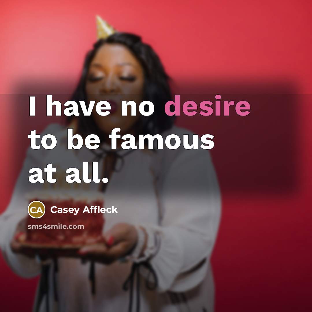 “I have no desire to be famous at all.…” quote by Casey Affleck