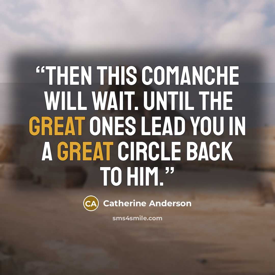 “Then this Comanche will wait. Until the Great Ones lead you in a great circle back to him.” quote by Catherine Anderson