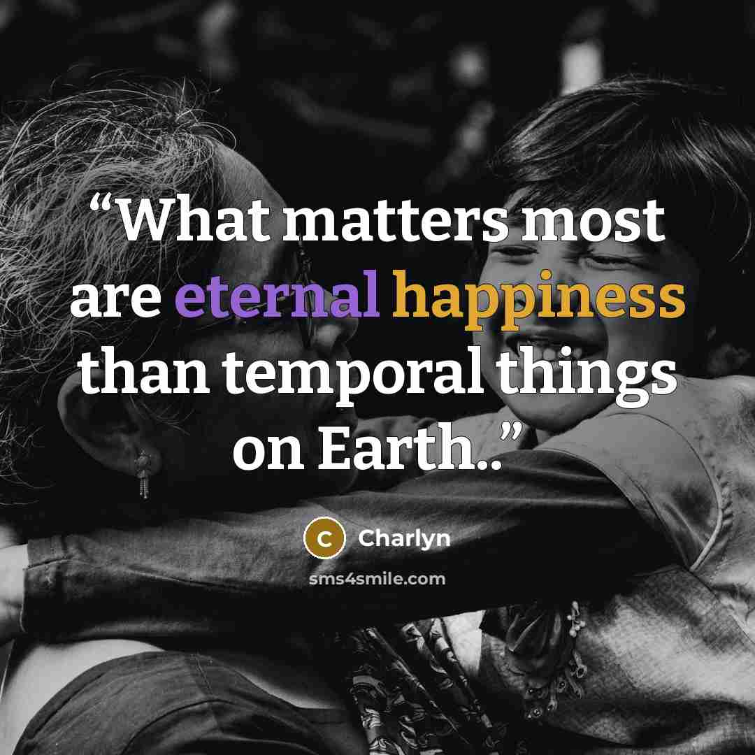 “What matters most are eternal happiness than temporal things on Earth..” quote by Charlyn