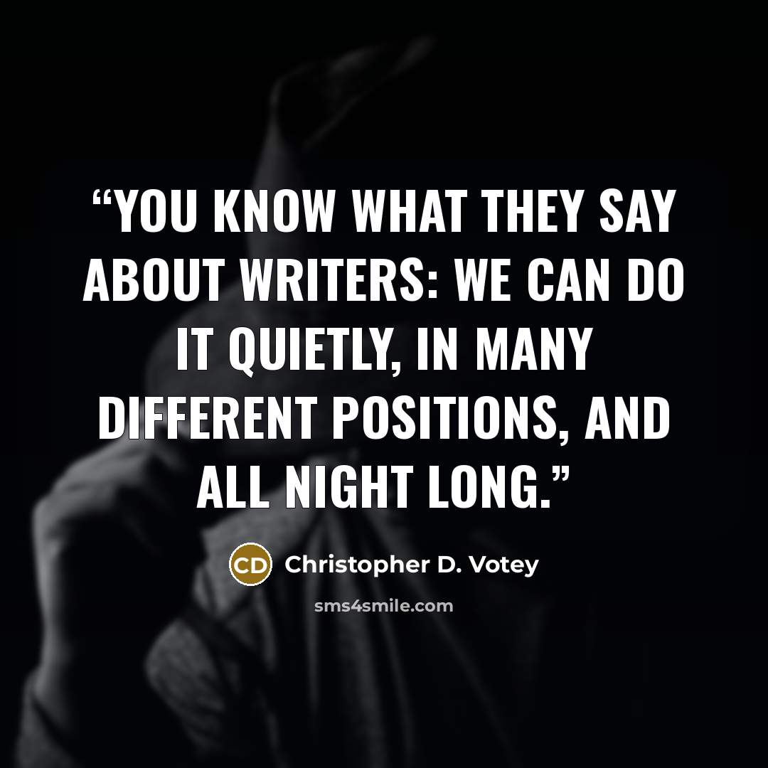 “You know what they say about writers: we can do it quietly, in many different positions, and all night long.” quote by Christopher D. Votey