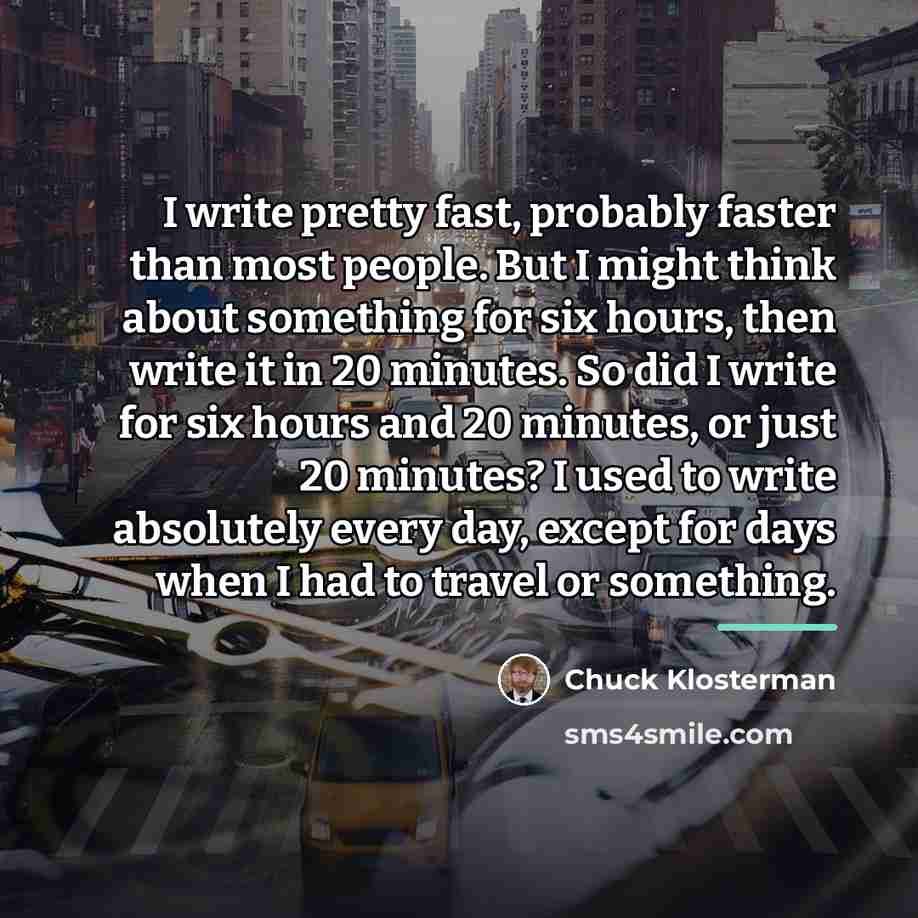 “I write pretty fast, probably faster than most people. But…” quote by Chuck Klosterman