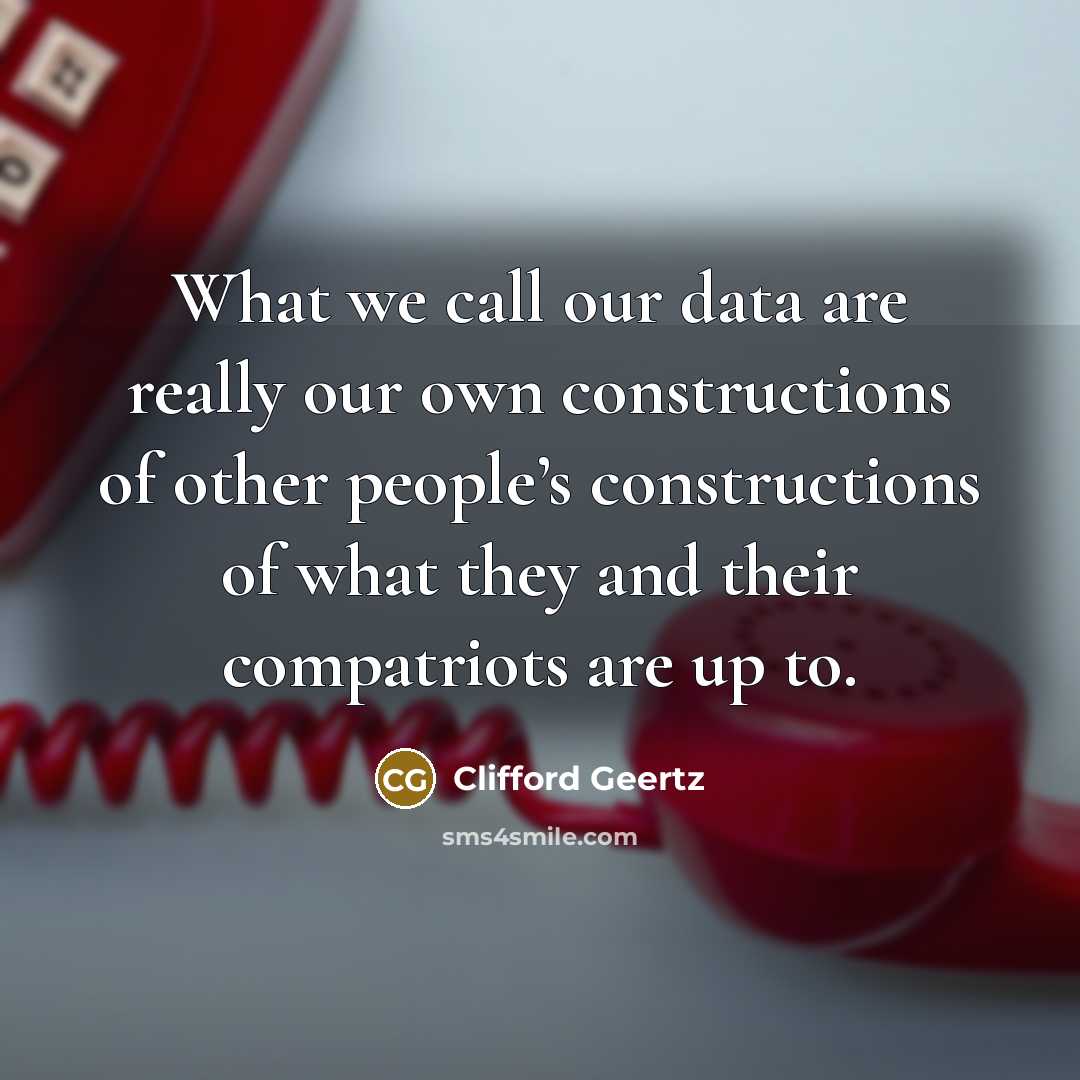 “What we call our data are really our own constructions…” quote by Clifford Geertz