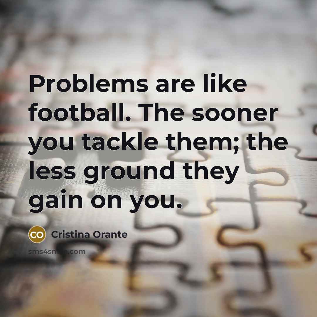 “Problems are like football. The sooner you tackle them; the…” quote by Cristina Orante