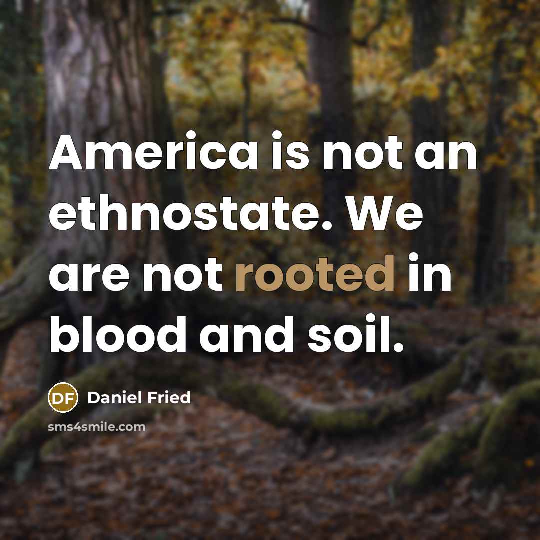 “America is not an ethnostate. We are not rooted in…” quote by Daniel Fried