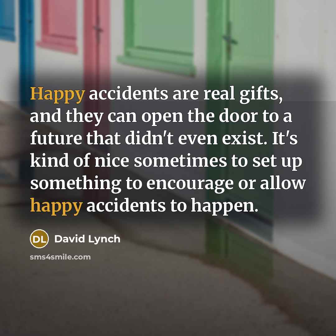 “Happy accidents are real gifts, and they can open the…” quote by David Lynch