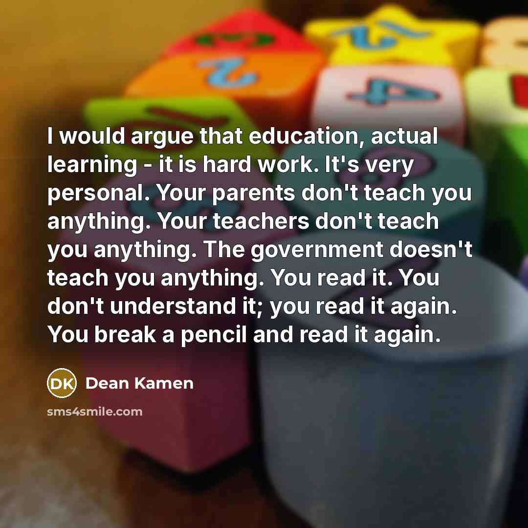 “I would argue that education, actual learning - it is…” quote by Dean Kamen