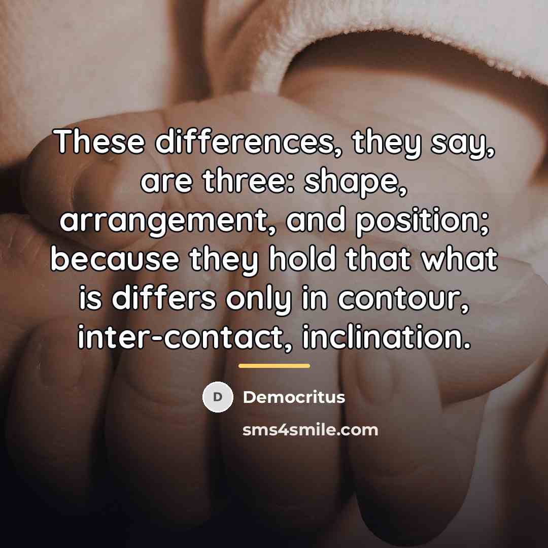 “These differences, they say, are three: shape, arrangement, and position;…” quote by Democritus