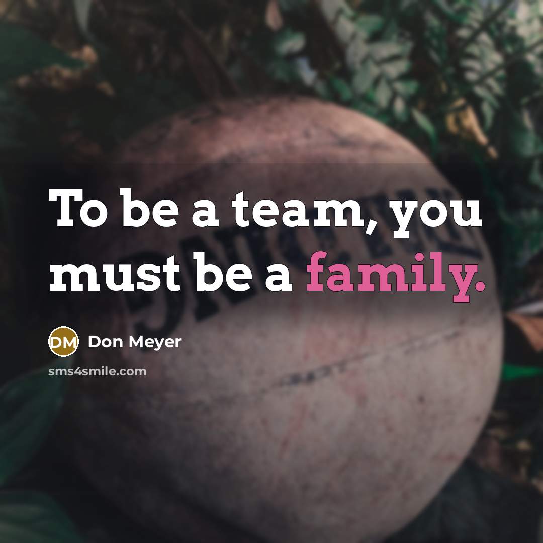 “To be a team, you must be a family.…” quote by Don Meyer
