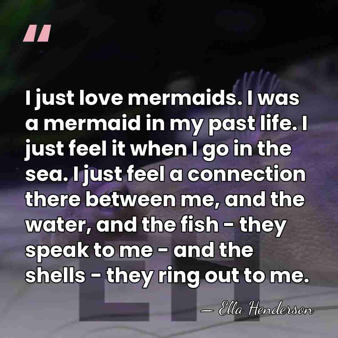 I just love mermaids. I was a mermaid in my past life.&hellip; - Ella Henderson