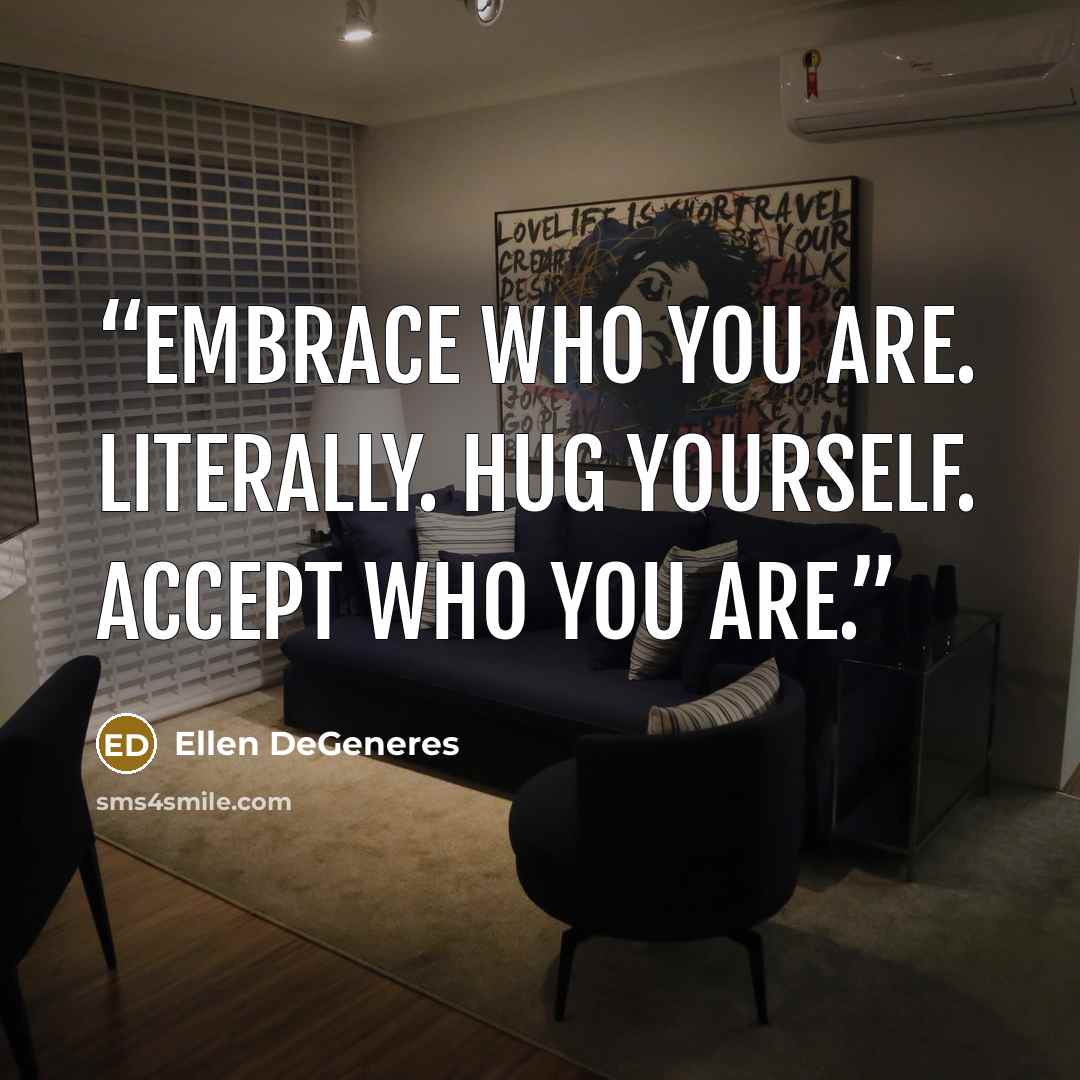 “Embrace who you are. Literally. Hug yourself. Accept who you are.” quote by Ellen DeGeneres