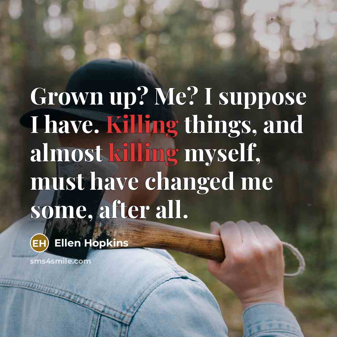 “Grown up? Me? I suppose I have. Killing things, and…” quote by Ellen Hopkins